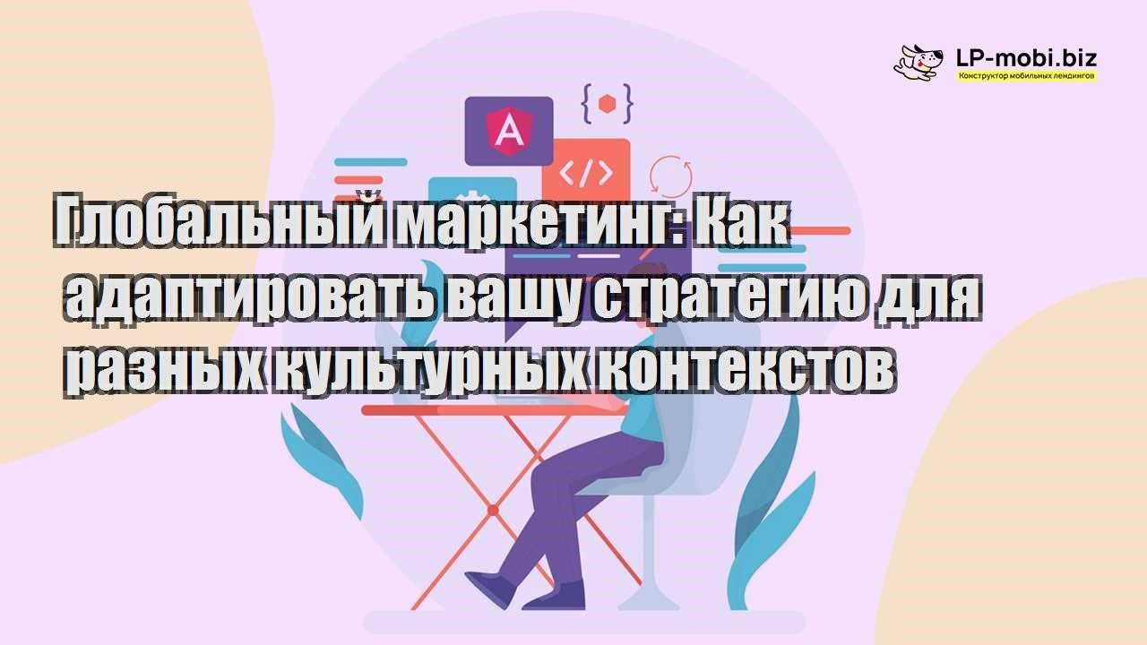 globalnyj marketing kak adaptirovat vashu strategiyu dlya raznyh kulturnyh kontekstov